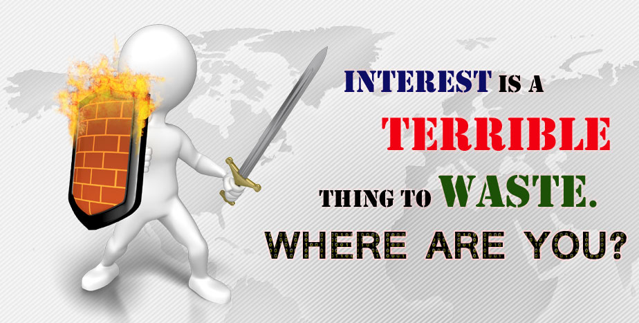 INTEREST IS TERRIBLE THING TO WASTE. WHERE ARE YOU?